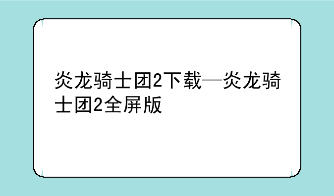 炎龙骑士团2下载—炎龙骑士团2全屏版