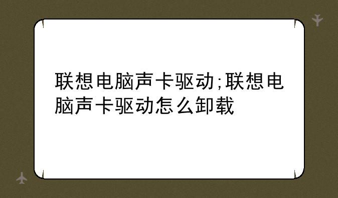联想电脑声卡驱动;联想电脑声卡驱动怎么卸载