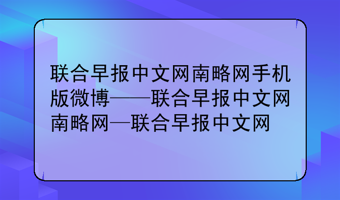 联合早报中文网南略网手机版微博——联合早报中文网南略网—联合早报中文网