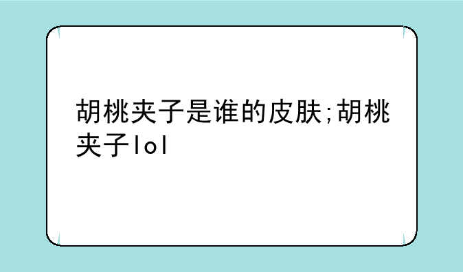 胡桃夹子是谁的皮肤;胡桃夹子lol