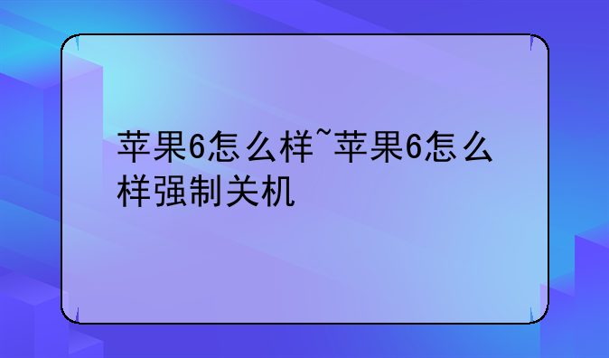 苹果6怎么样~苹果6怎么样强制关机