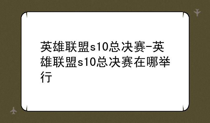 英雄联盟s10总决赛-英雄联盟s10总决赛在哪举行