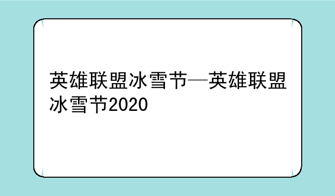 英雄联盟冰雪节—英雄联盟冰雪节2020