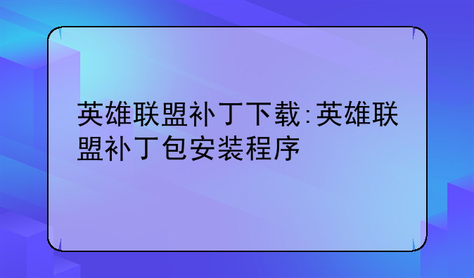 英雄联盟补丁下载:英雄联盟补丁包安装程序