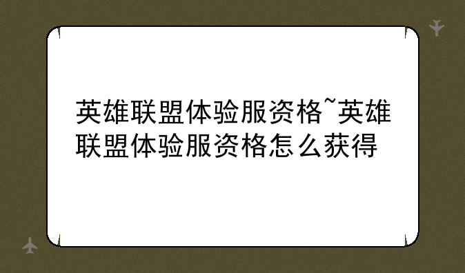英雄联盟体验服资格~英雄联盟体验服资格怎么获得