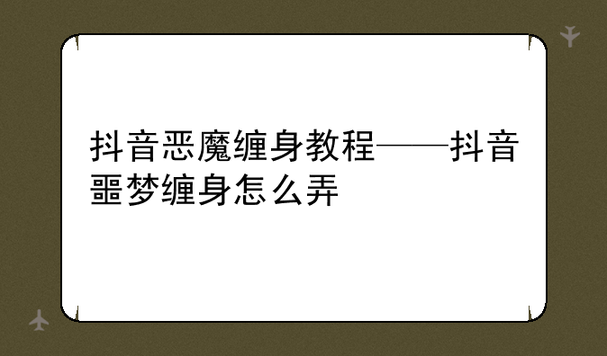 抖音恶魔缠身教程——抖音噩梦缠身怎么弄
