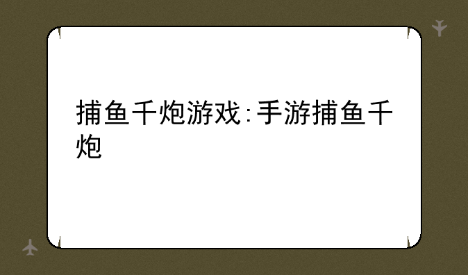 捕鱼千炮游戏:手游捕鱼千炮