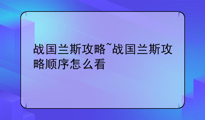 战国兰斯攻略~战国兰斯攻略顺序怎么看