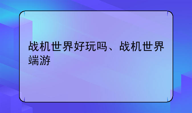 战机世界好玩吗、战机世界端游