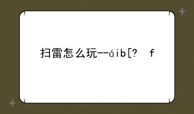 扫雷怎么玩--电脑扫雷怎么玩