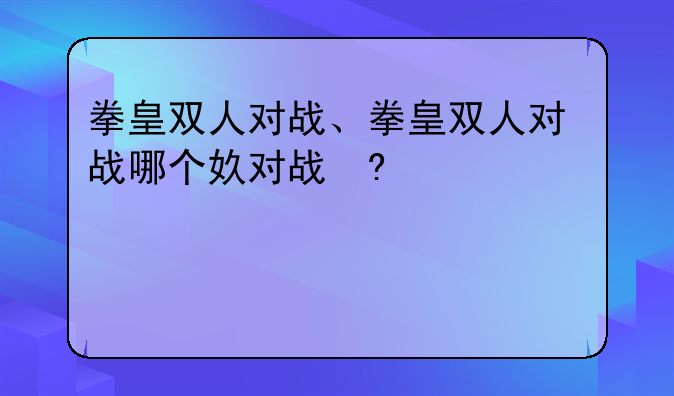 拳皇双人对战、拳皇双人对战哪个好玩
