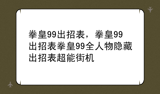 拳皇99出招表，拳皇99出招表拳皇99全人物隐藏出招表超能街机
