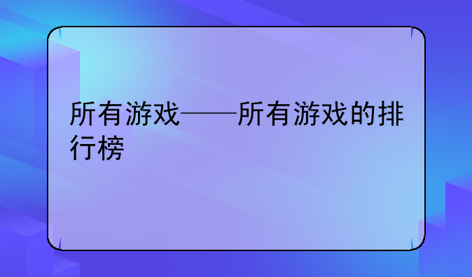 所有游戏——所有游戏的排行榜