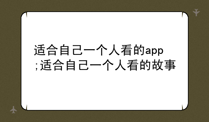 适合自己一个人看的app;适合自己一个人看的故事