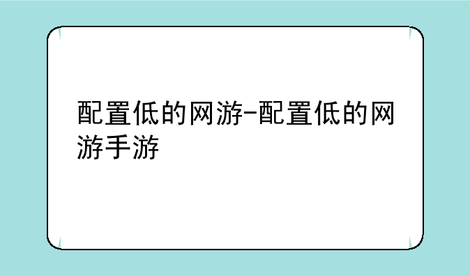 配置低的网游-配置低的网游手游