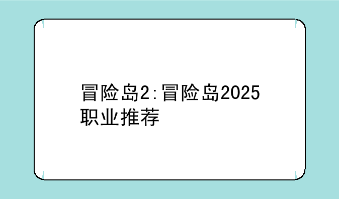 冒险岛2:冒险岛2025职业推荐
