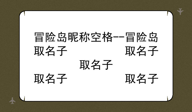 冒险岛昵称空格--冒险岛取名字限制
