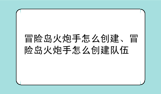 冒险岛火炮手怎么创建、冒险岛火炮手怎么创建队伍