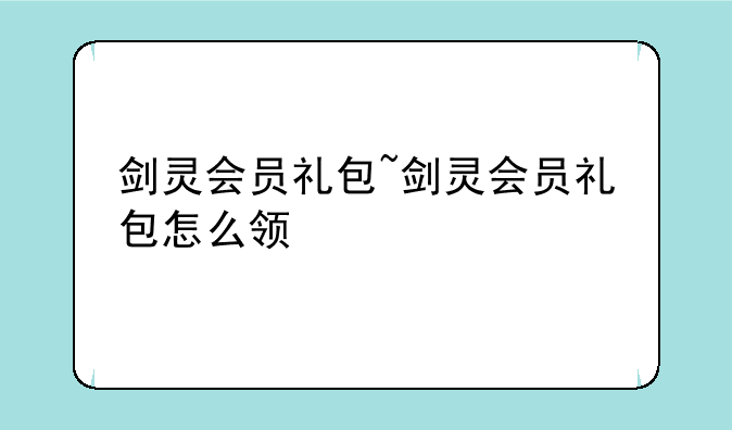 剑灵会员礼包~剑灵会员礼包怎么领