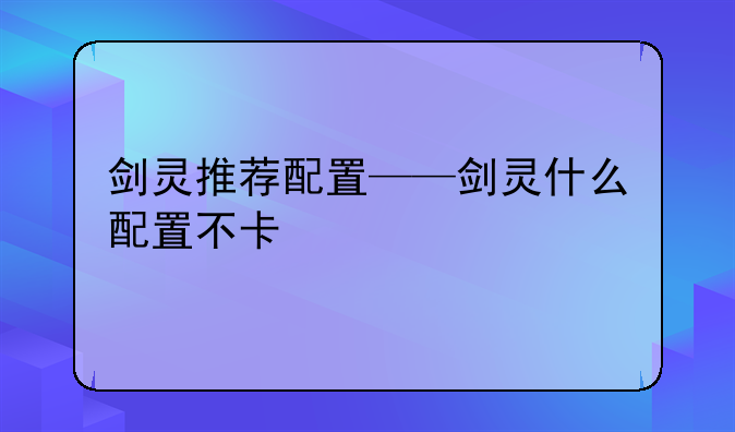 剑灵推荐配置——剑灵什么配置不卡