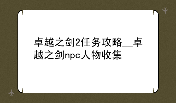 卓越之剑2任务攻略__卓越之剑npc人物收集