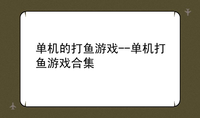 单机的打鱼游戏--单机打鱼游戏合集