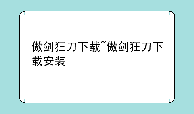傲剑狂刀下载~傲剑狂刀下载安装