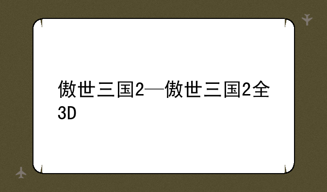 傲世三国2—傲世三国2全3D