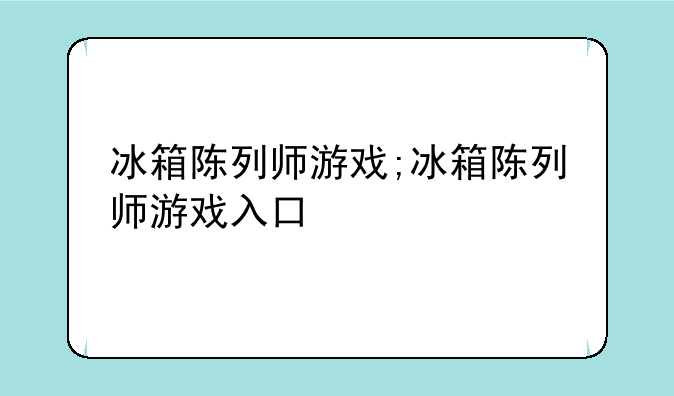 冰箱陈列师游戏;冰箱陈列师游戏入口