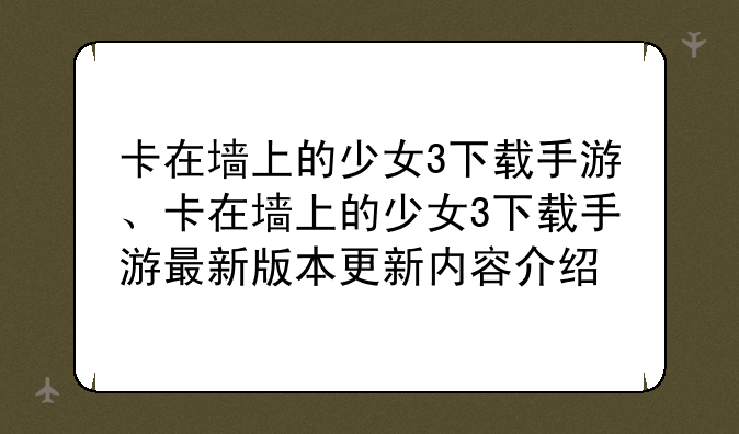 卡在墙上的少女3下载手游、卡在墙上的少女3下载手游最新版本更新内容介绍
