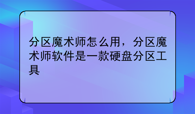 分区魔术师怎么用，分区魔术师软件是一款硬盘分区工具