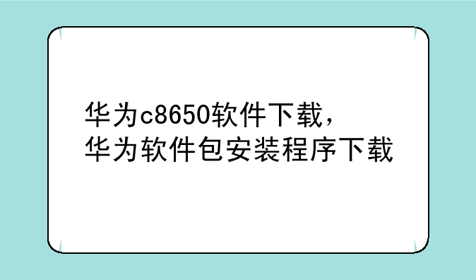 华为c8650软件下载，华为软件包安装程序下载