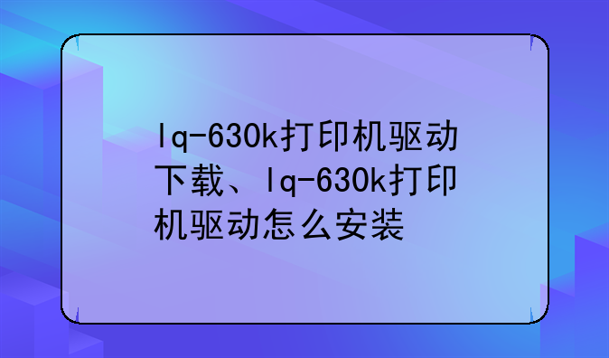 lq-630k打印机驱动下载、lq-630k打印机驱动怎么安装