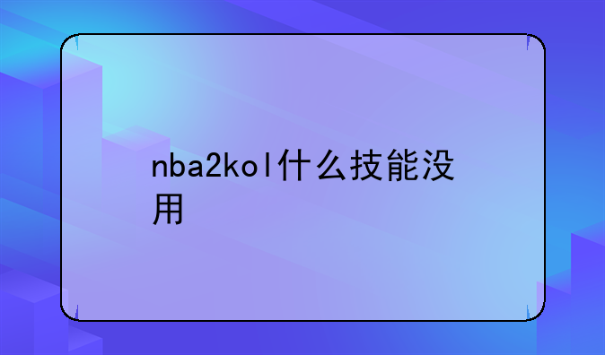 nba2kol什么技能没用