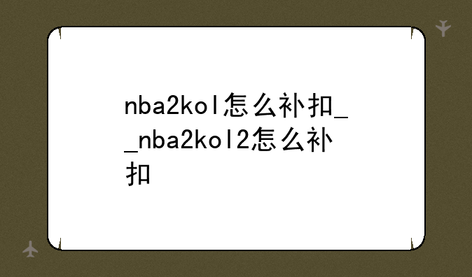 nba2kol怎么补扣__nba2kol2怎么补扣