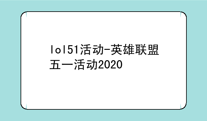 lol51活动-英雄联盟五一活动2020