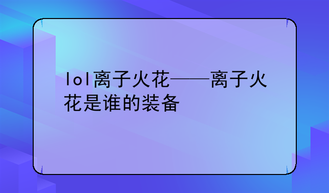 lol离子火花——离子火花是谁的装备