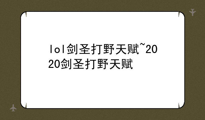 lol剑圣打野天赋~2020剑圣打野天赋