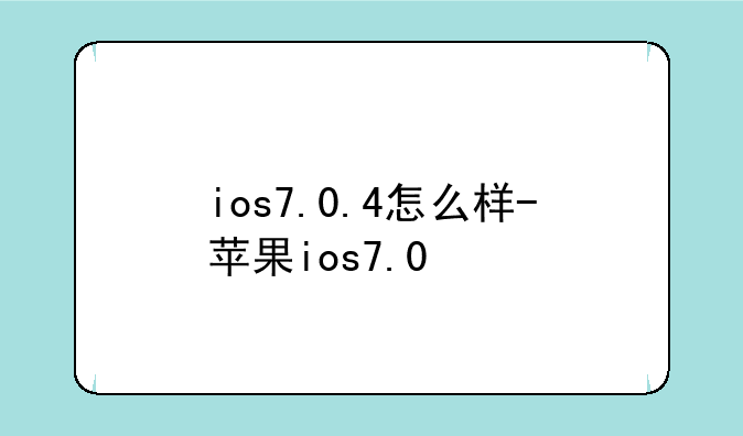 ios7.0.4怎么样-苹果ios7.0